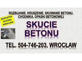 Rozbicie betonu, cena, Wrocław, tel. 504-746-203. Kruszenie betonu, skucie młotem wyburzeniowym.